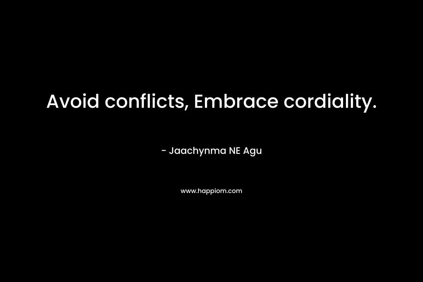 Avoid conflicts, Embrace cordiality. – Jaachynma NE Agu