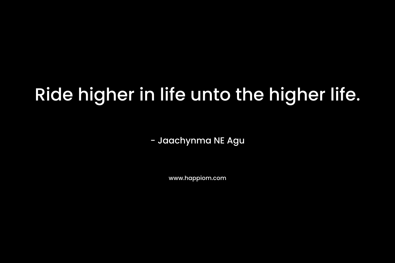 Ride higher in life unto the higher life.