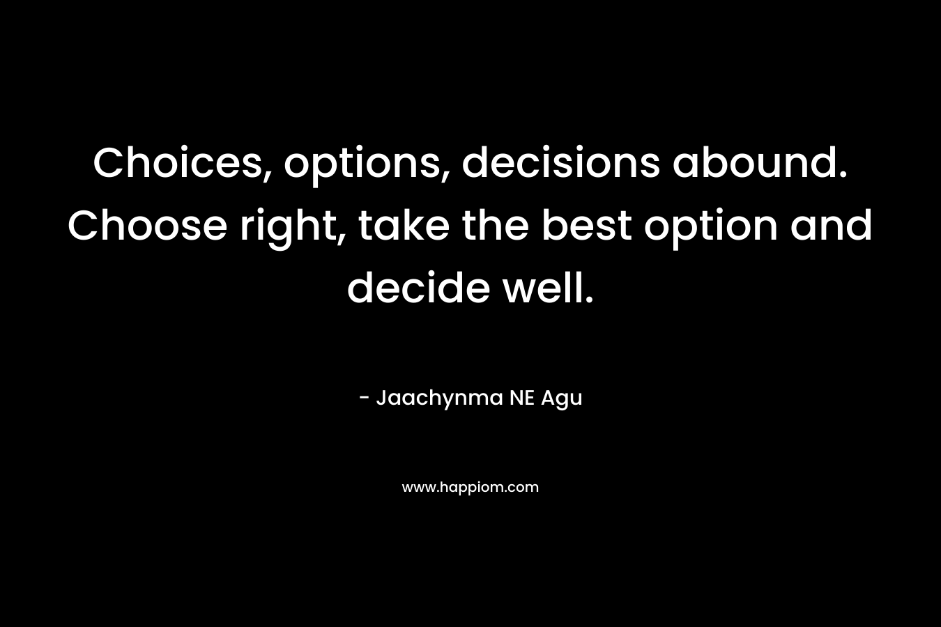 Choices, options, decisions abound. Choose right, take the best option and decide well.