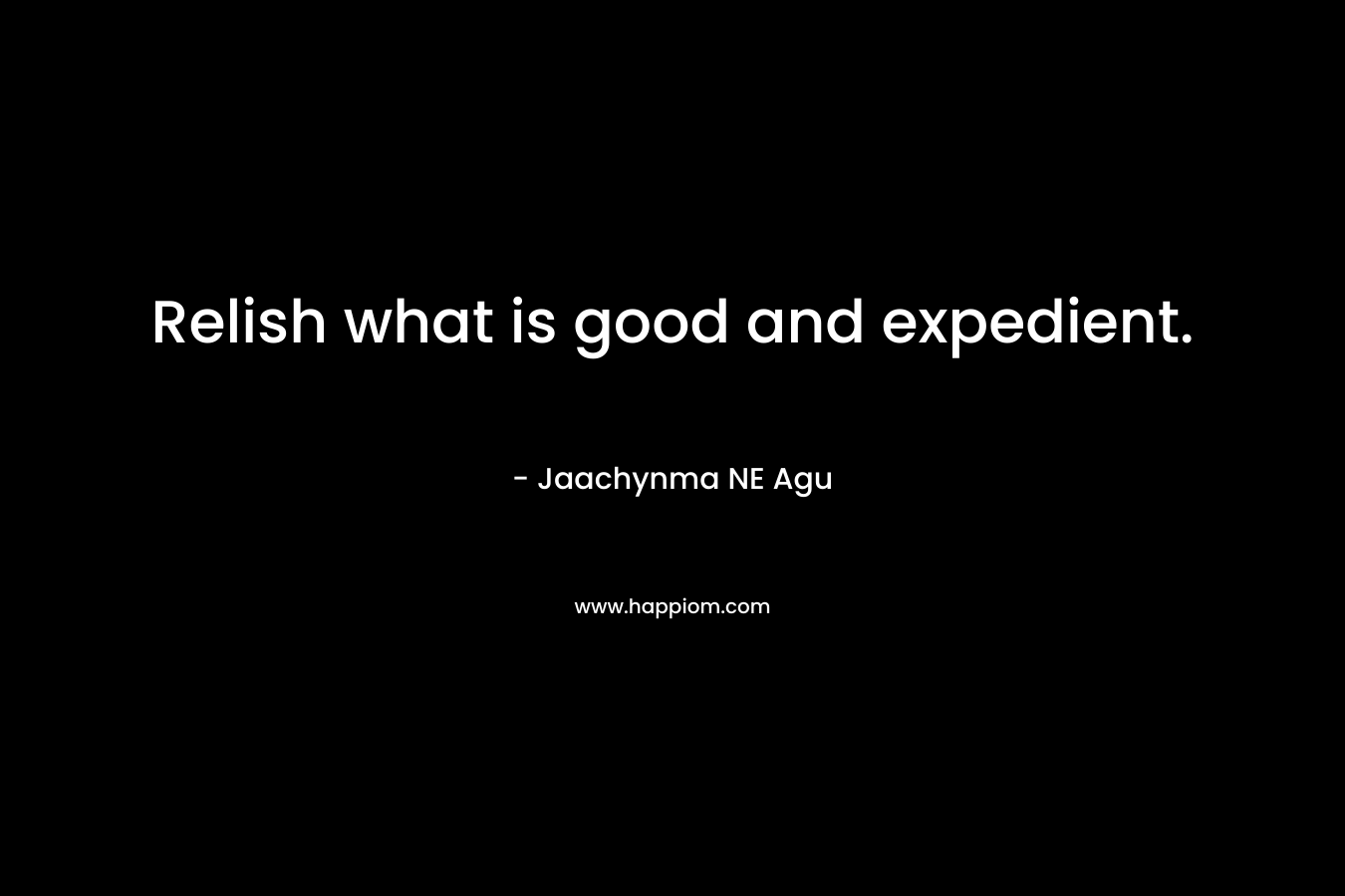 Relish what is good and expedient.