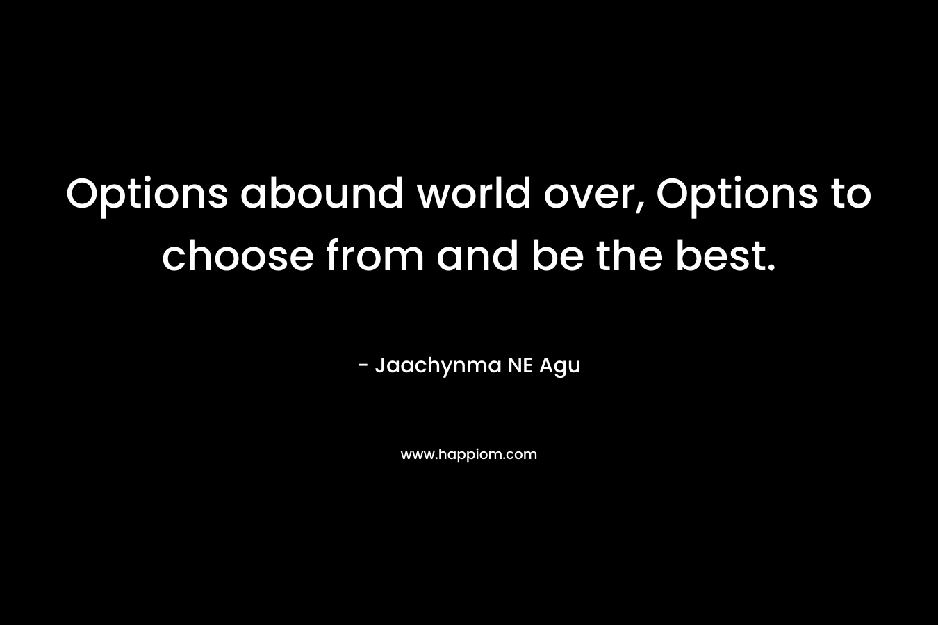 Options abound world over, Options to choose from and be the best.