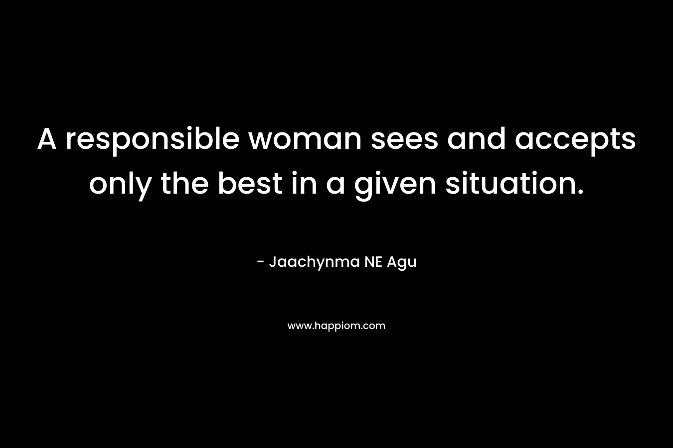 A responsible woman sees and accepts only the best in a given situation.