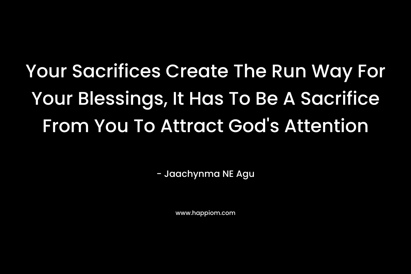 Your Sacrifices Create The Run Way For Your Blessings, It Has To Be A Sacrifice From You To Attract God’s Attention – Jaachynma NE Agu