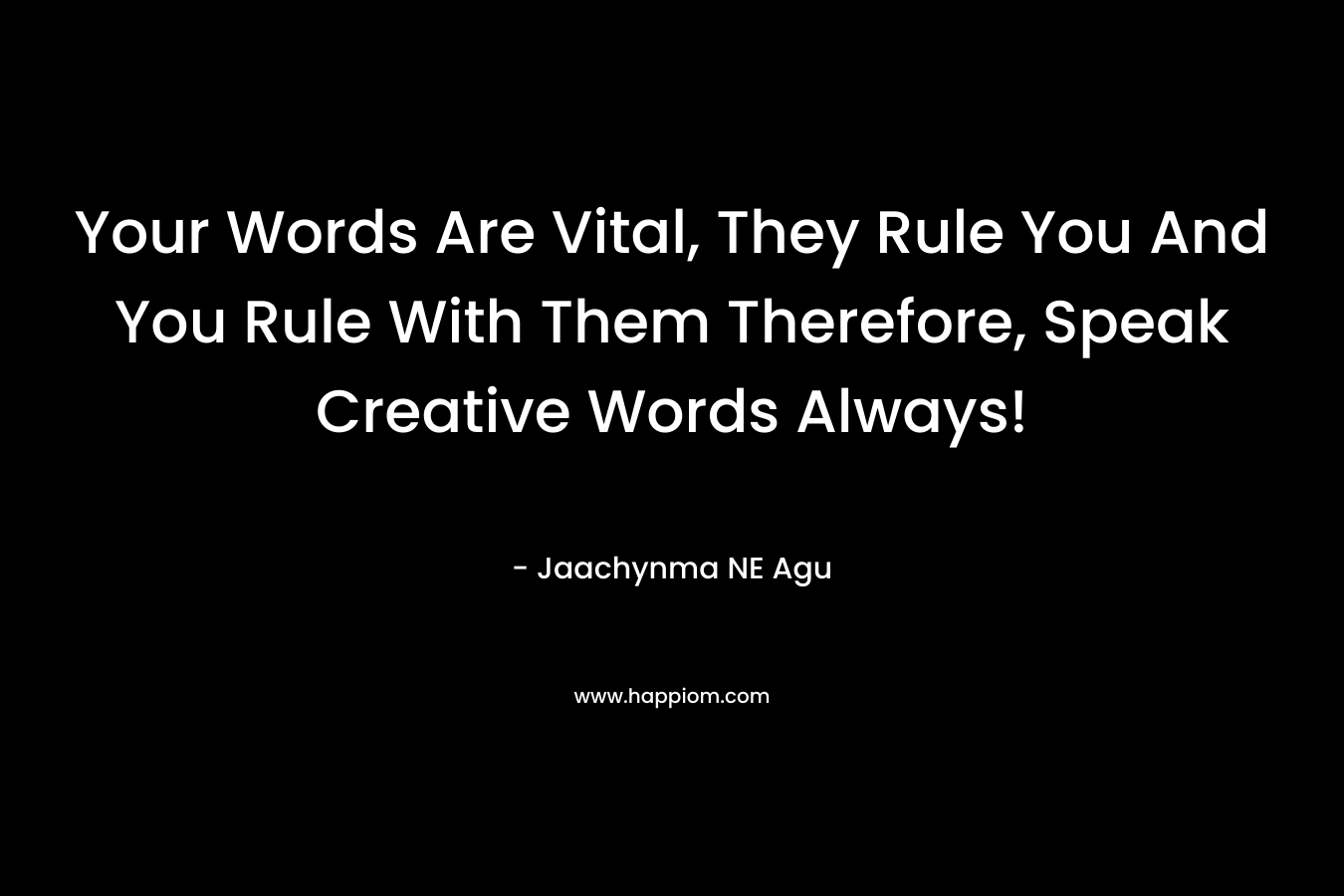 Your Words Are Vital, They Rule You And You Rule With Them Therefore, Speak Creative Words Always!