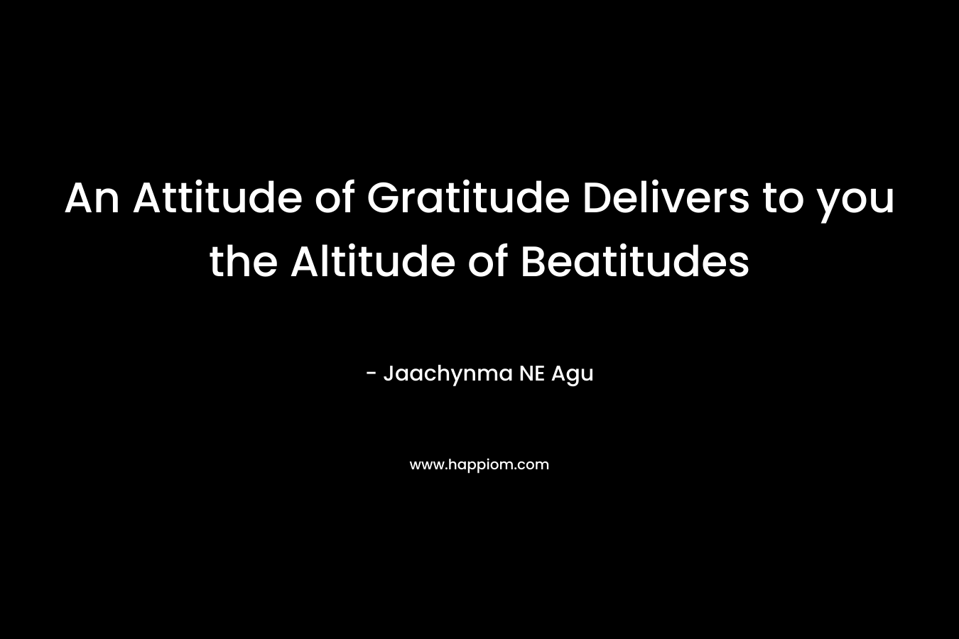 An Attitude of Gratitude Delivers to you the Altitude of Beatitudes
