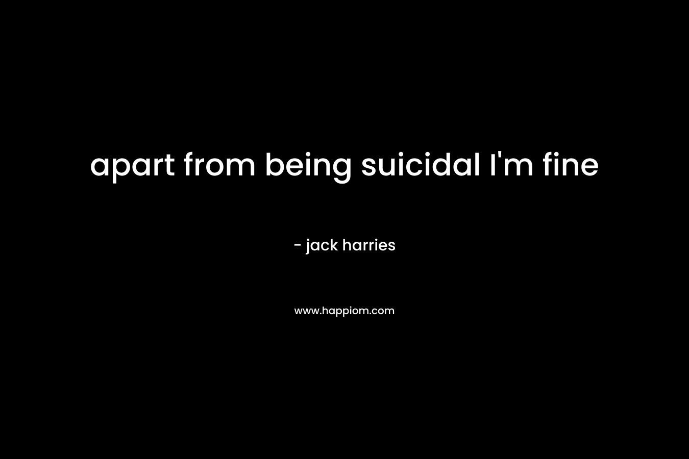 apart from being suicidal I’m fine – jack harries