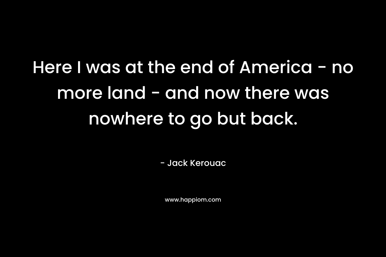 Here I was at the end of America - no more land - and now there was nowhere to go but back.