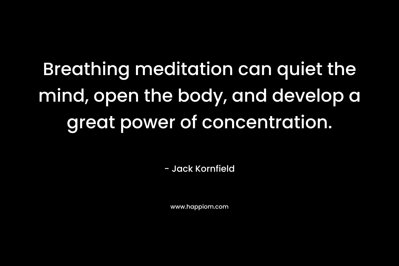 Breathing meditation can quiet the mind, open the body, and develop a great power of concentration.