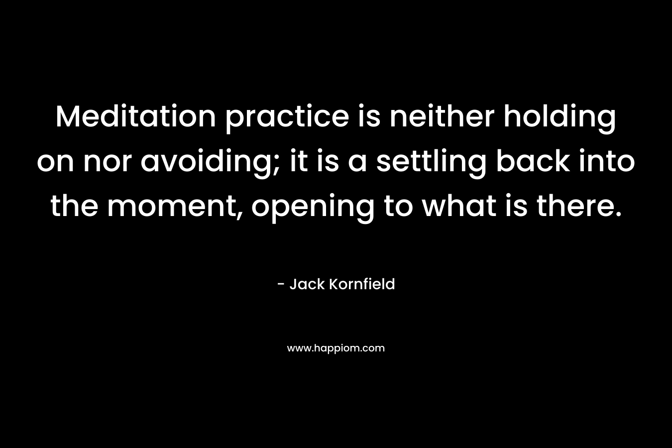 Meditation practice is neither holding on nor avoiding; it is a settling back into the moment, opening to what is there.