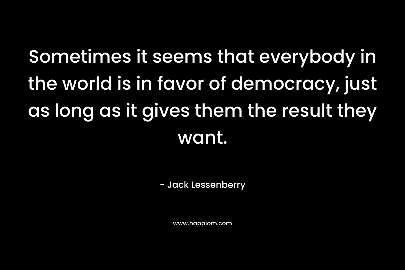 Sometimes it seems that everybody in the world is in favor of democracy, just as long as it gives them the result they want.