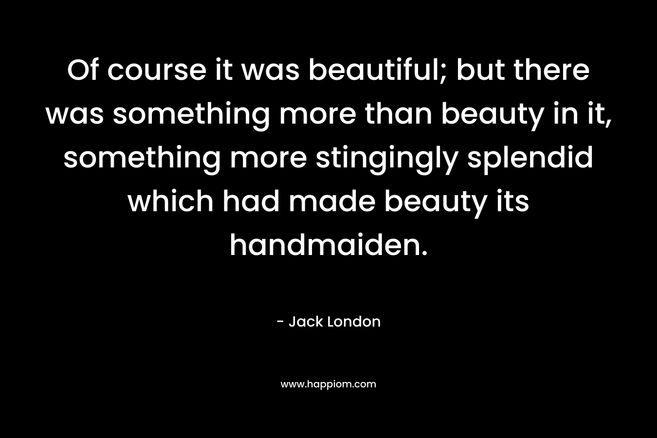 Of course it was beautiful; but there was something more than beauty in it, something more stingingly splendid which had made beauty its handmaiden.