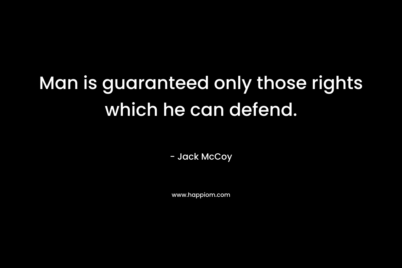 Man is guaranteed only those rights which he can defend.
