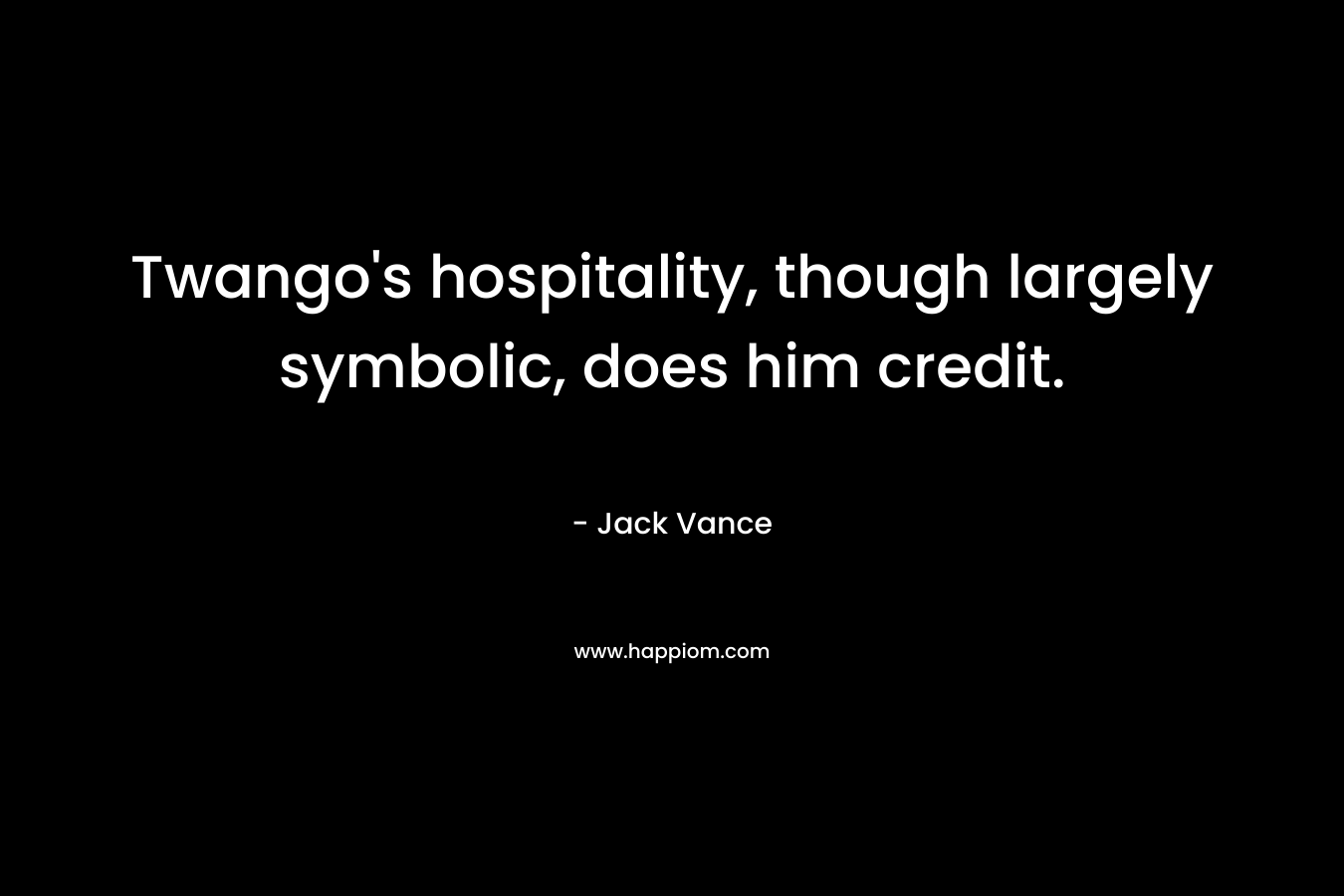 Twango’s hospitality, though largely symbolic, does him credit. – Jack Vance