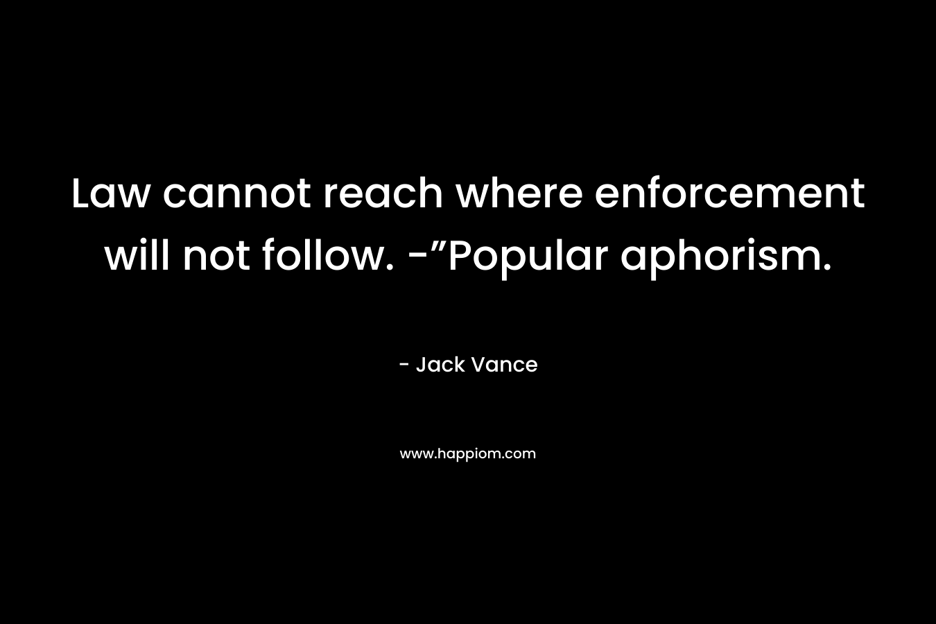 Law cannot reach where enforcement will not follow. -”Popular aphorism. – Jack Vance