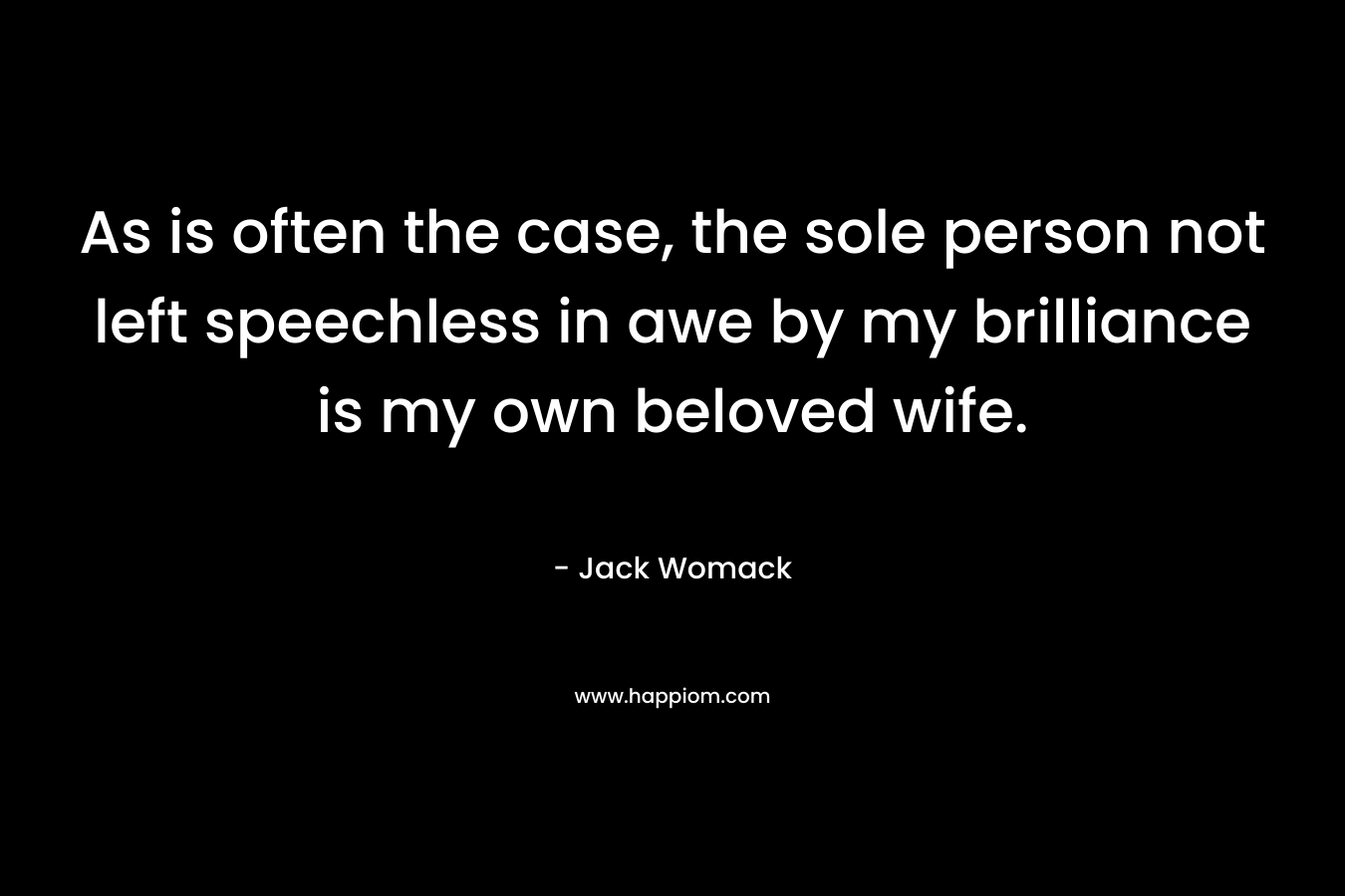 As is often the case, the sole person not left speechless in awe by my brilliance is my own beloved wife. – Jack Womack
