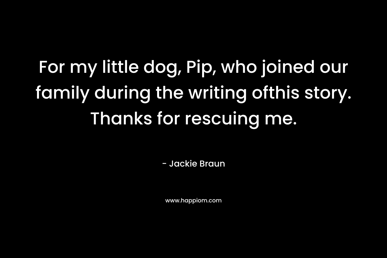 For my little dog, Pip, who joined our family during the writing ofthis story. Thanks for rescuing me. – Jackie Braun