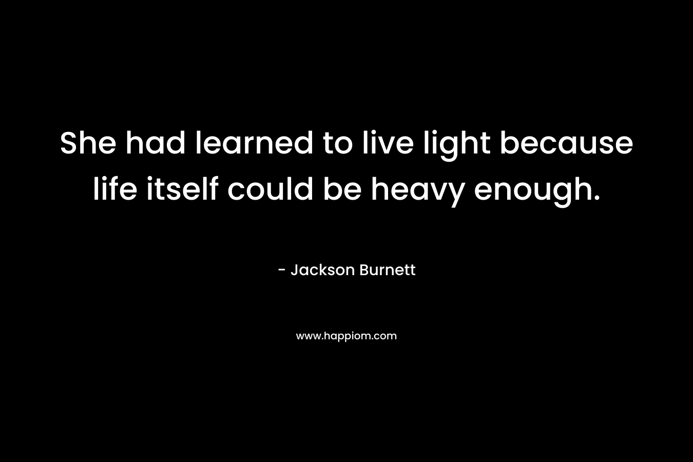 She had learned to live light because life itself could be heavy enough.