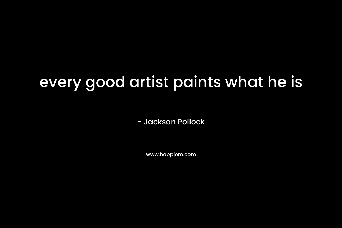 every good artist paints what he is