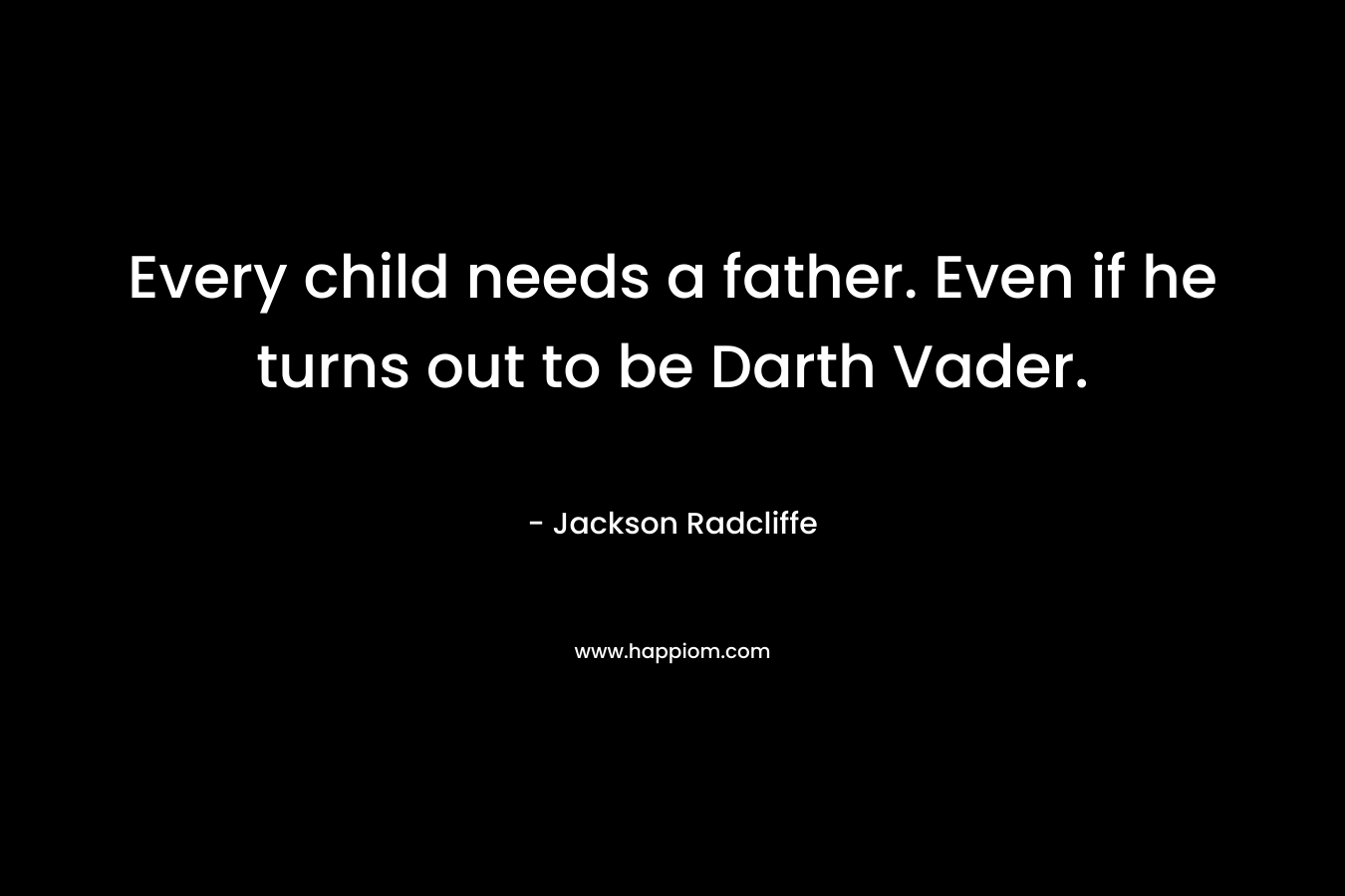 Every child needs a father. Even if he turns out to be Darth Vader.