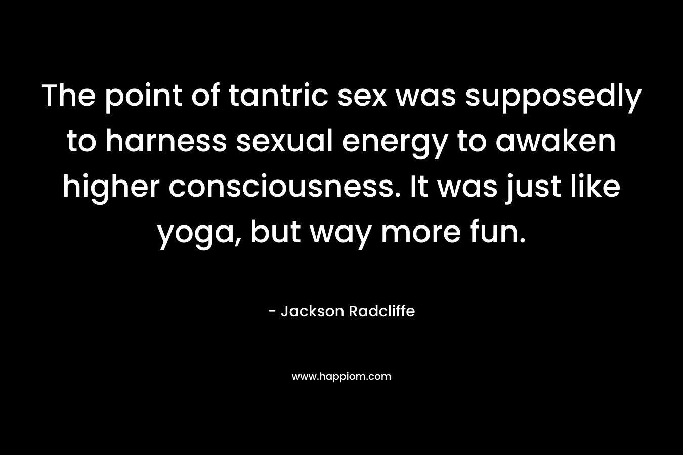 The point of tantric sex was supposedly to harness sexual energy to awaken higher consciousness. It was just like yoga, but way more fun.