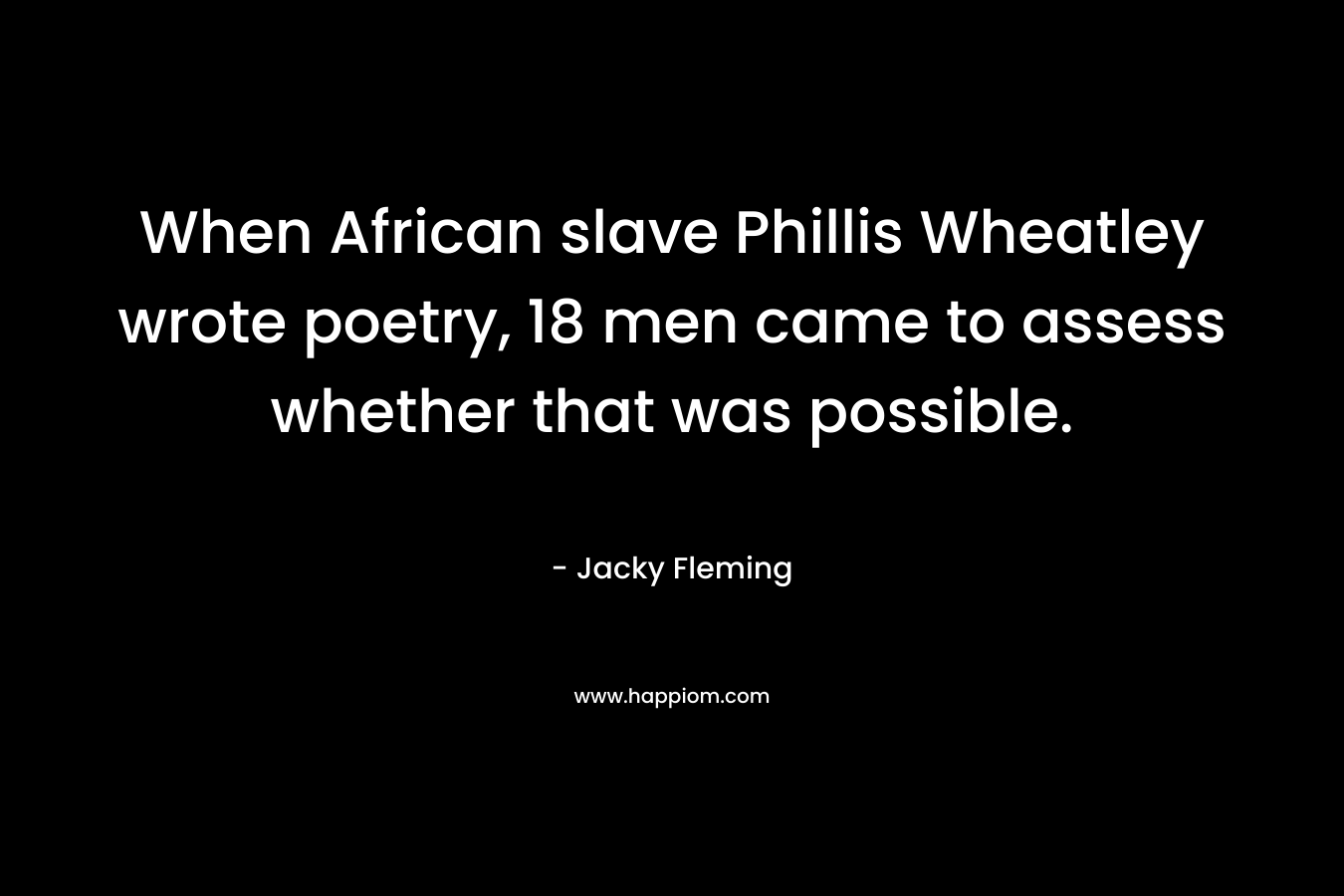 When African slave Phillis Wheatley wrote poetry, 18 men came to assess whether that was possible.