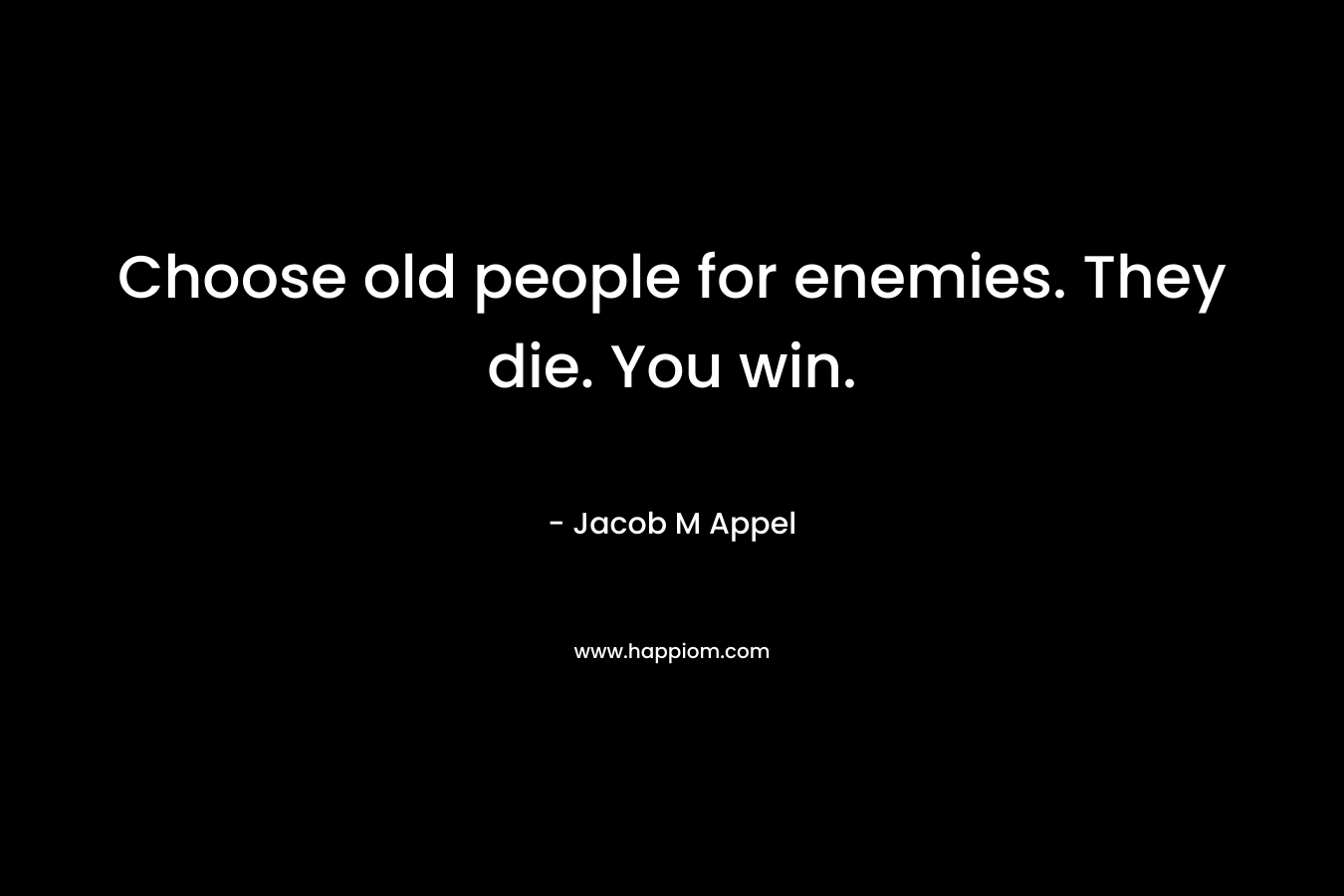 Choose old people for enemies. They die. You win. – Jacob M Appel