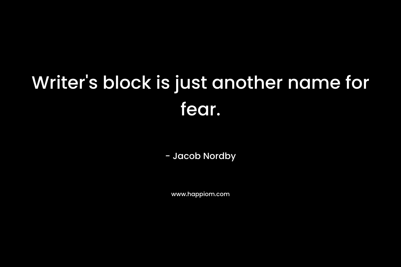 Writer's block is just another name for fear.