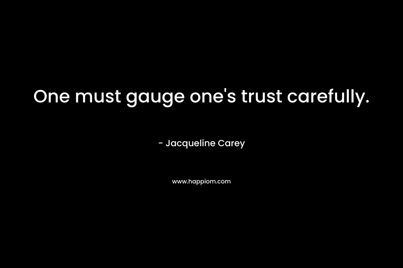 One must gauge one’s trust carefully. – Jacqueline Carey
