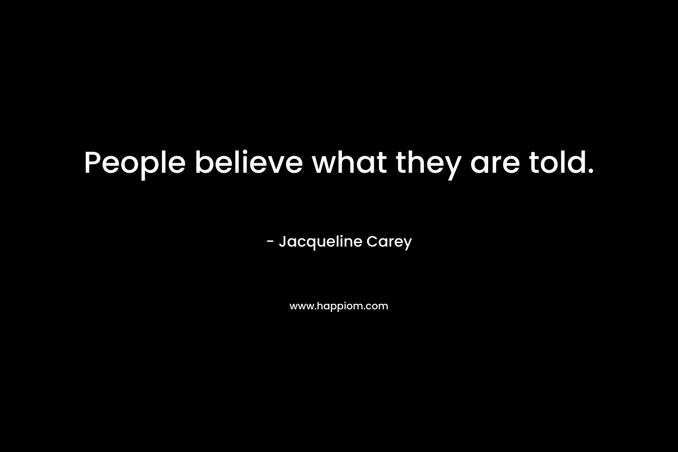 People believe what they are told. – Jacqueline Carey