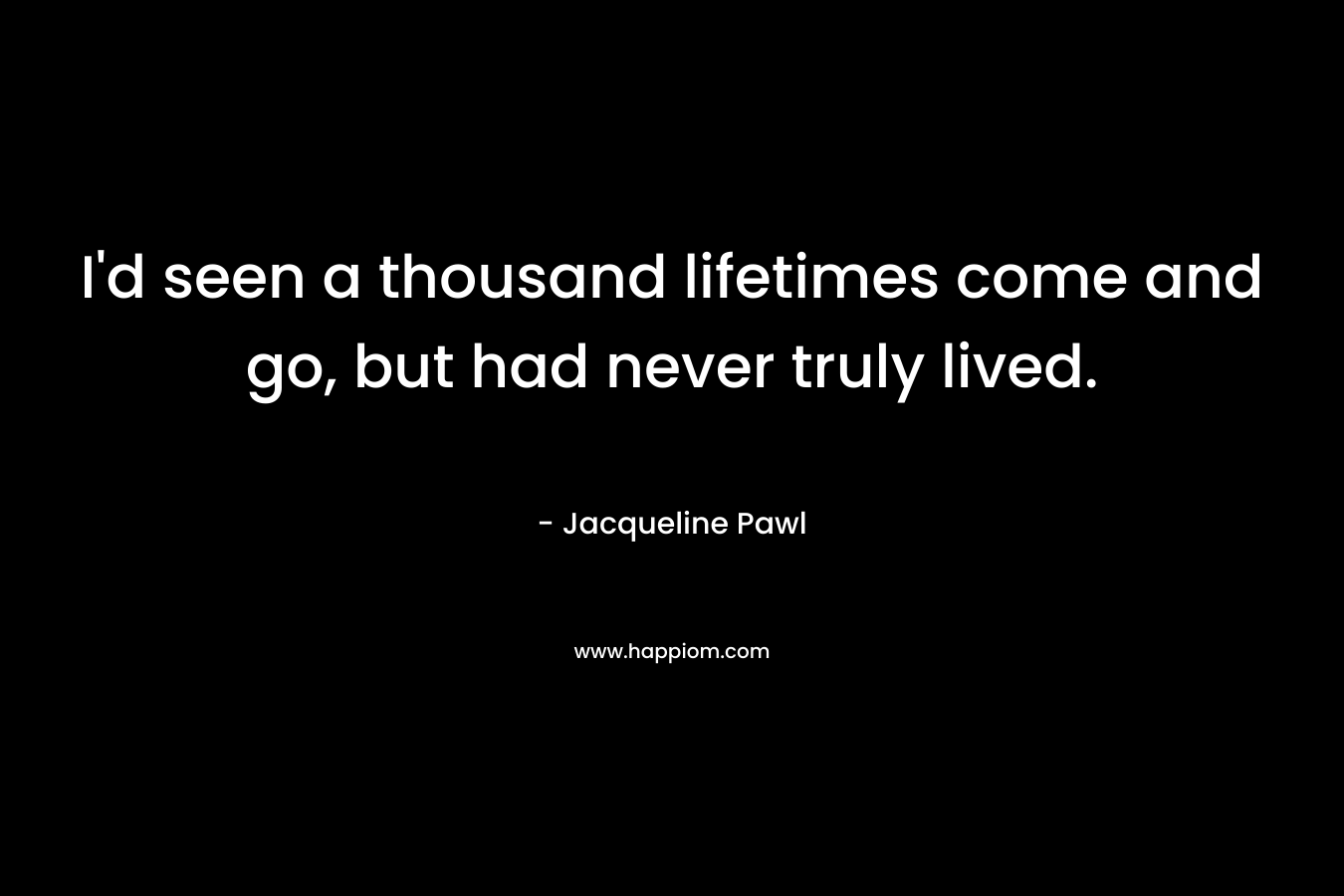 I'd seen a thousand lifetimes come and go, but had never truly lived.