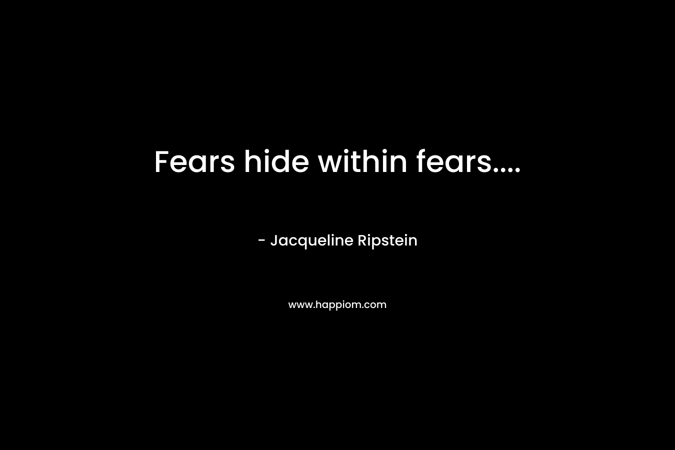 Fears hide within fears....