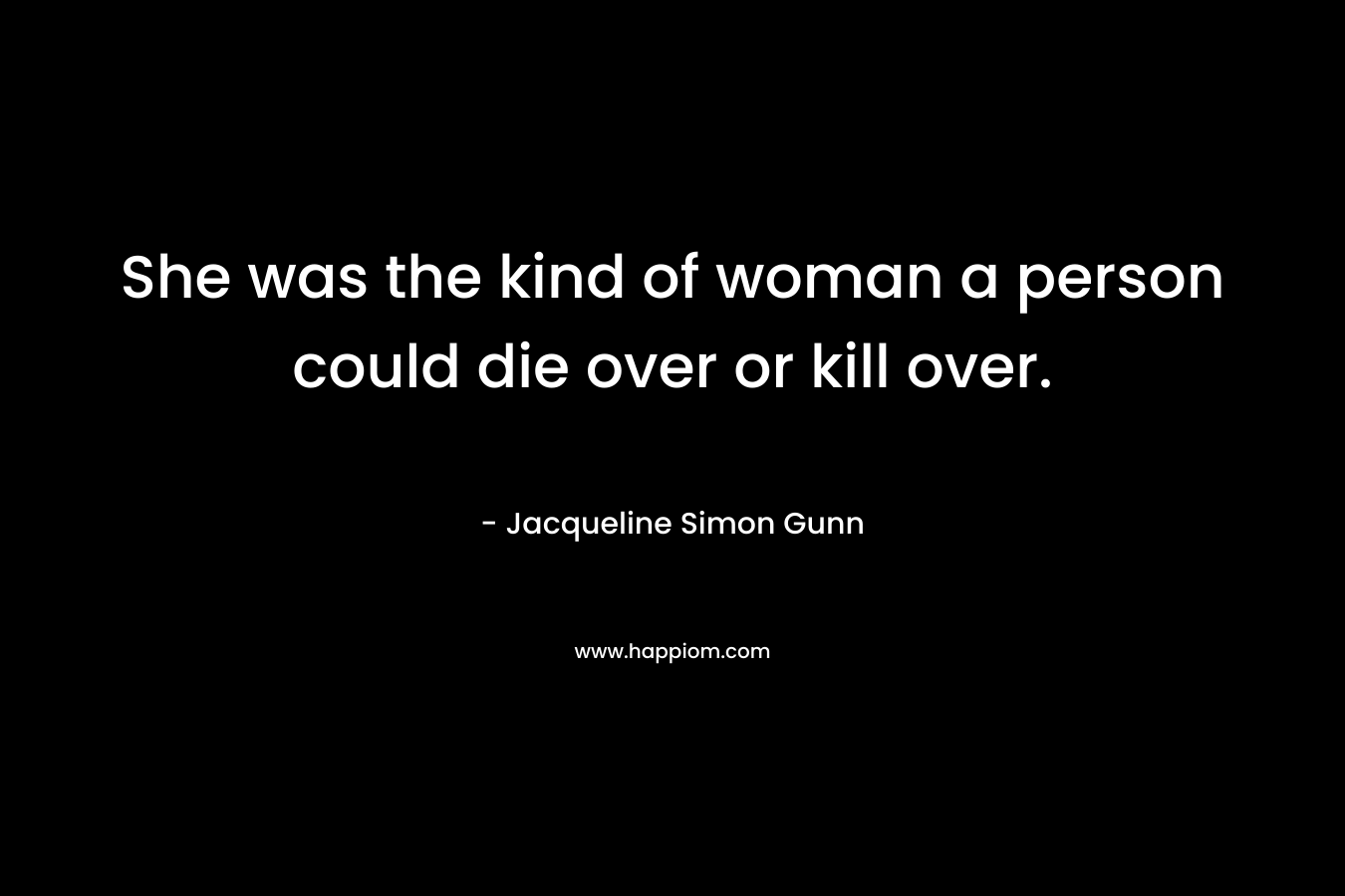 She was the kind of woman a person could die over or kill over.