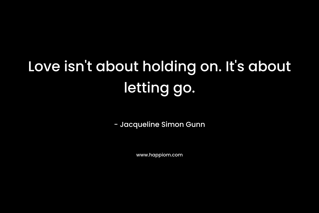 Love isn't about holding on. It's about letting go.