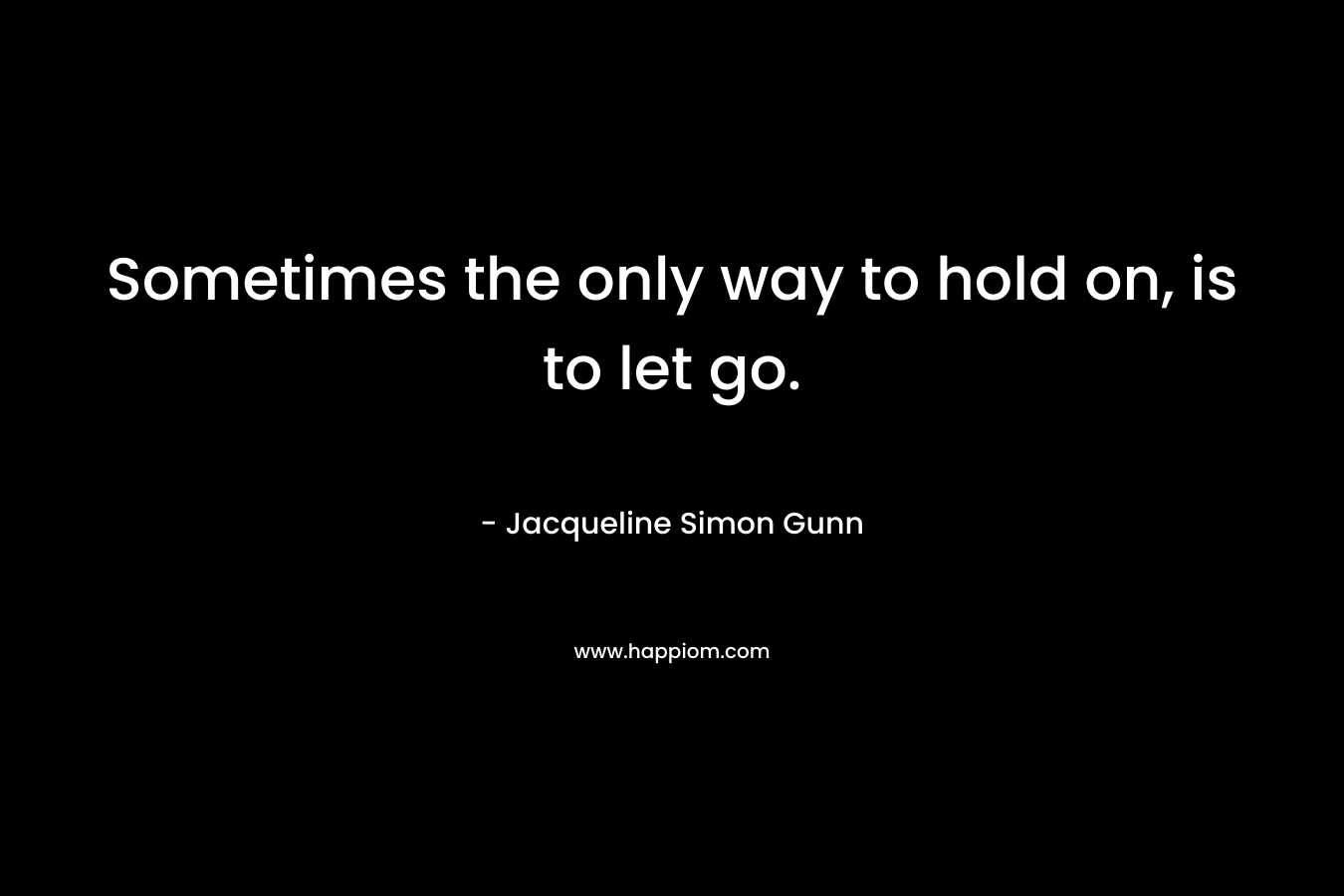 Sometimes the only way to hold on, is to let go.