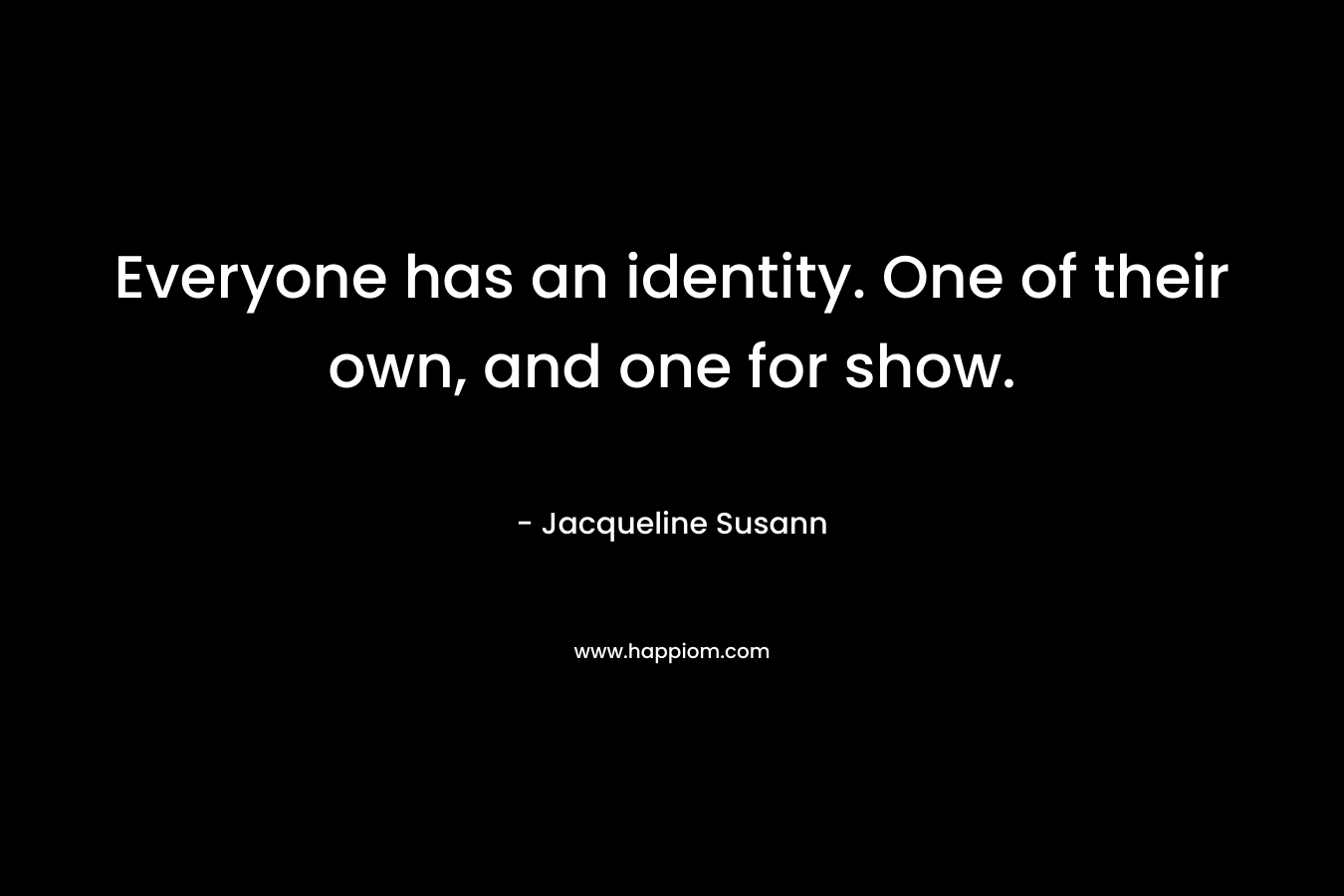 Everyone has an identity. One of their own, and one for show.