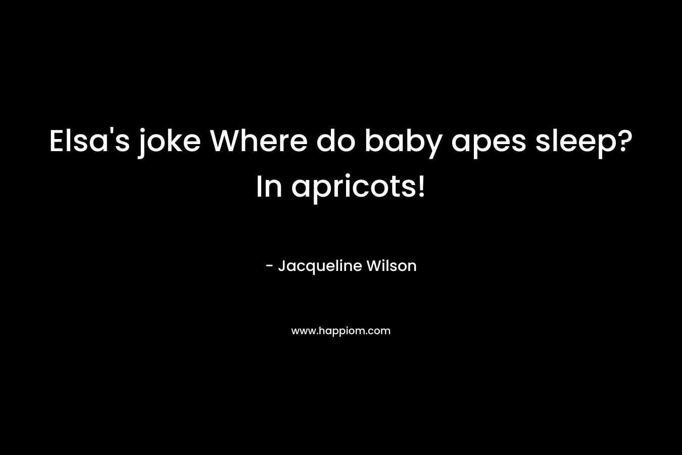 Elsa’s joke Where do baby apes sleep? In apricots! – Jacqueline Wilson