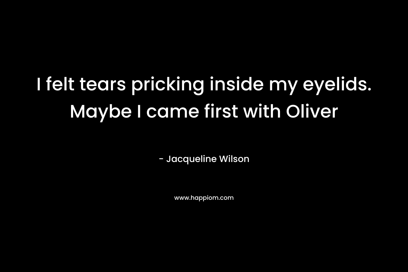 I felt tears pricking inside my eyelids. Maybe I came first with Oliver – Jacqueline Wilson