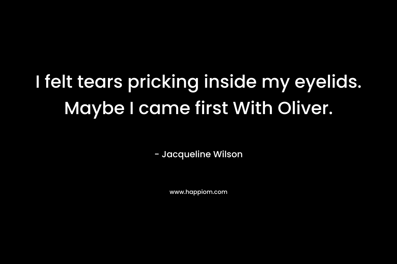 I felt tears pricking inside my eyelids. Maybe I came first With Oliver. – Jacqueline Wilson