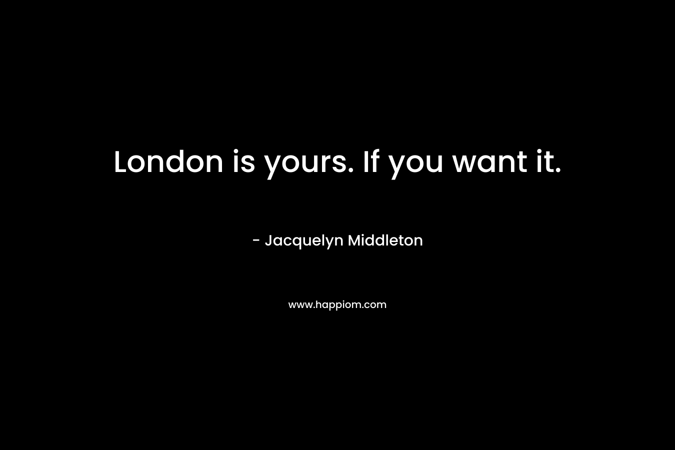 London is yours. If you want it.