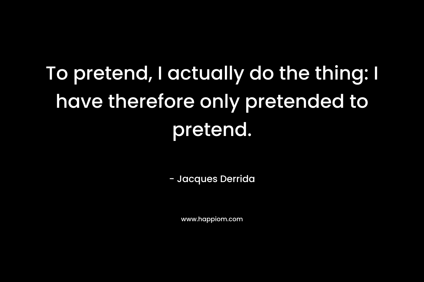 To pretend, I actually do the thing: I have therefore only pretended to pretend.