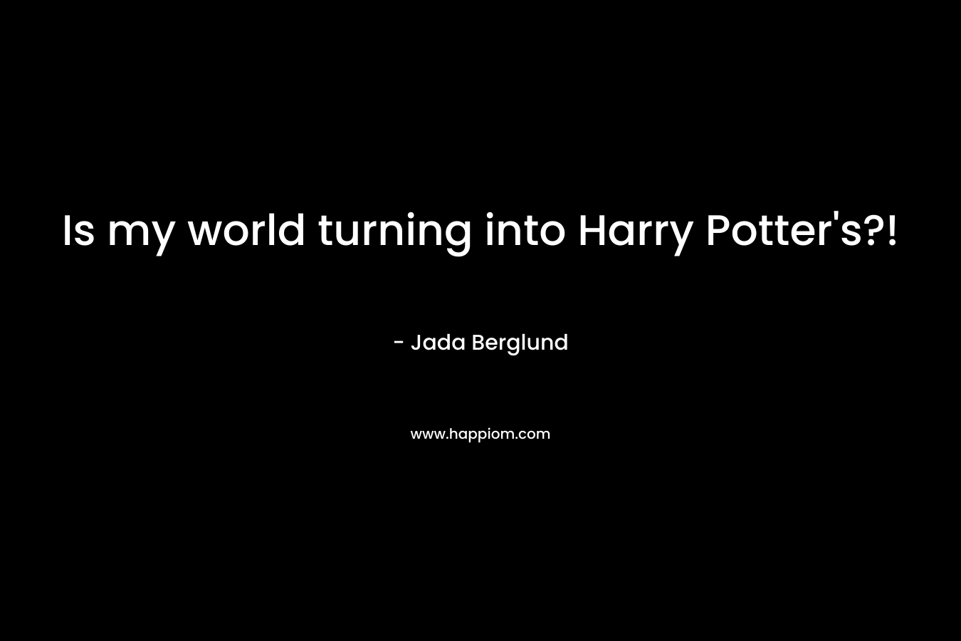 Is my world turning into Harry Potter’s?! – Jada Berglund