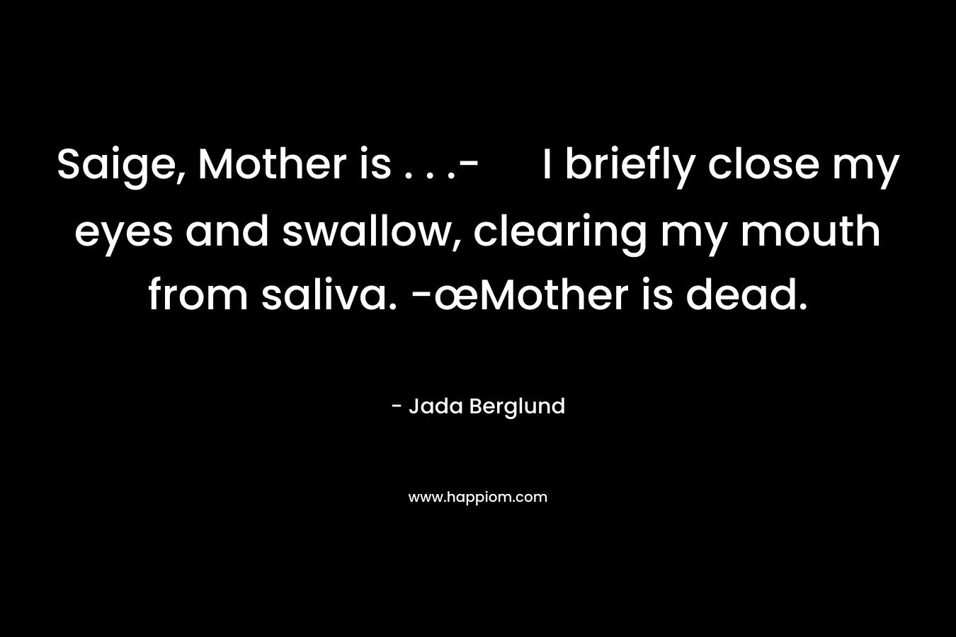 Saige, Mother is . . .- I briefly close my eyes and swallow, clearing my mouth from saliva. -œMother is dead. – Jada Berglund
