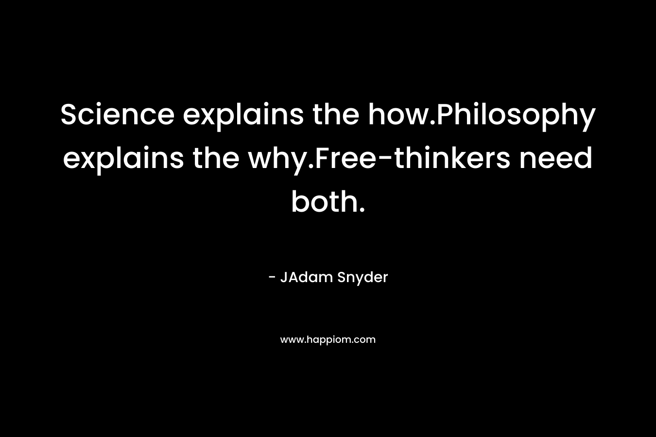 Science explains the how.Philosophy explains the why.Free-thinkers need both.