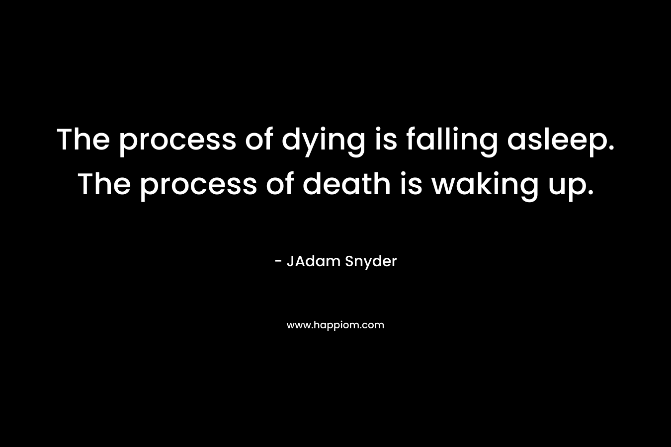 The process of dying is falling asleep. The process of death is waking up.
