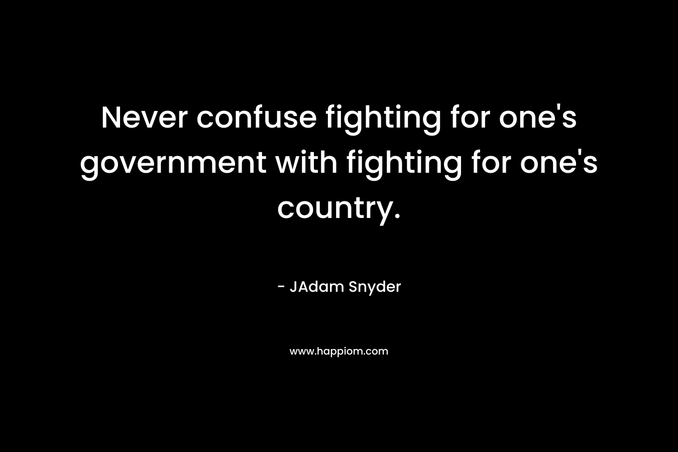 Never confuse fighting for one's government with fighting for one's country.