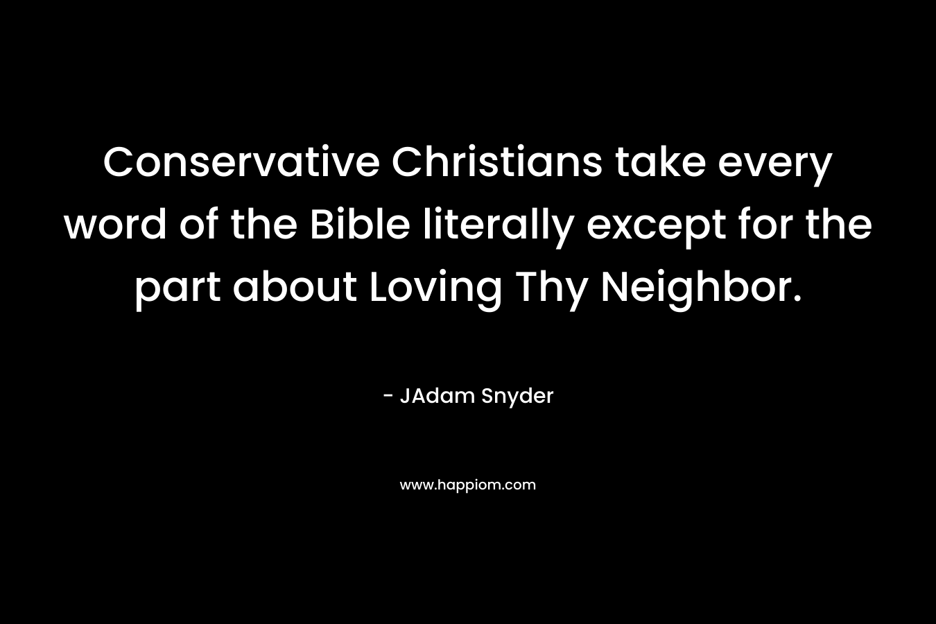 Conservative Christians take every word of the Bible literally except for the part about Loving Thy Neighbor.