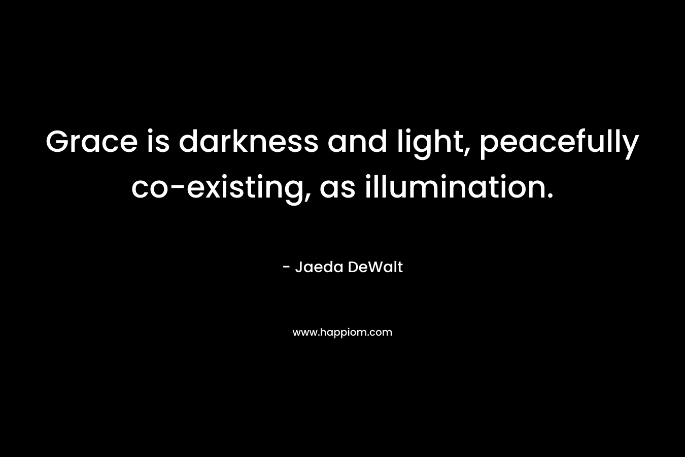 Grace is darkness and light, peacefully co-existing, as illumination. – Jaeda DeWalt