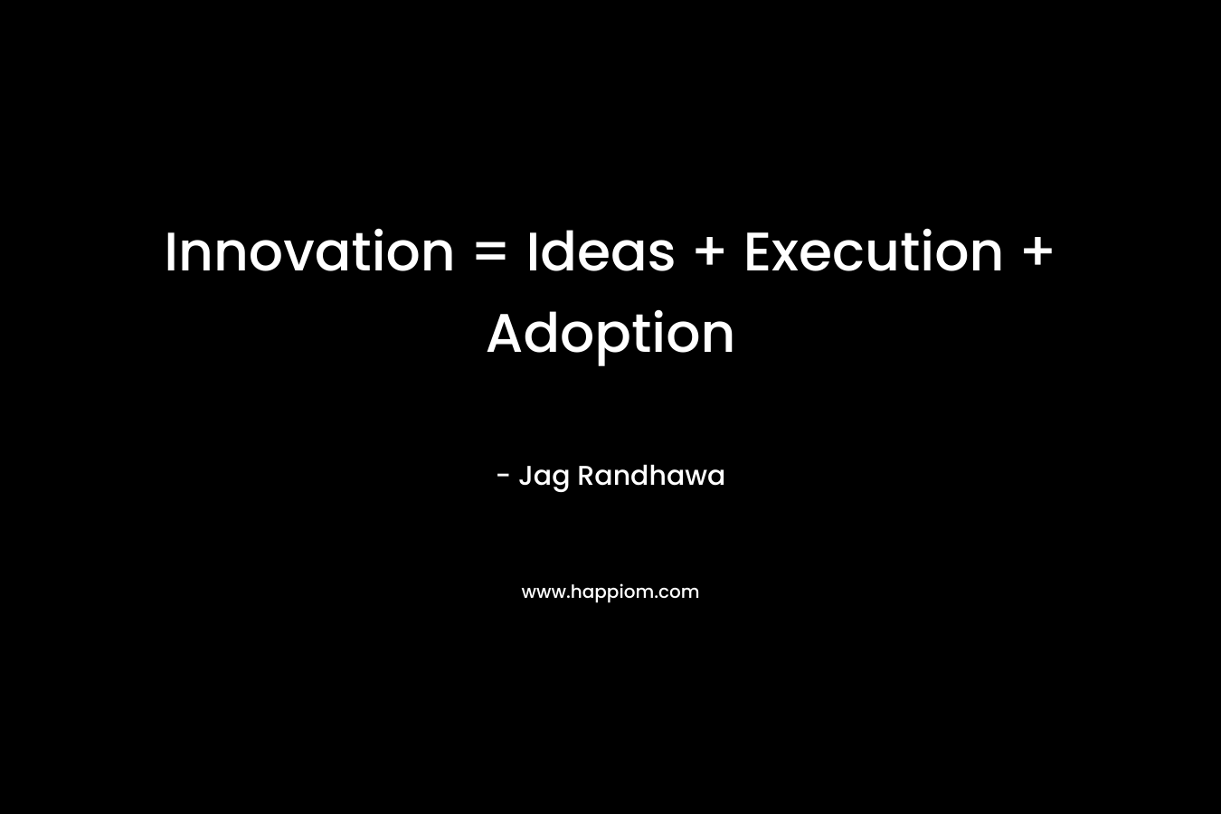 Innovation = Ideas + Execution + Adoption – Jag Randhawa