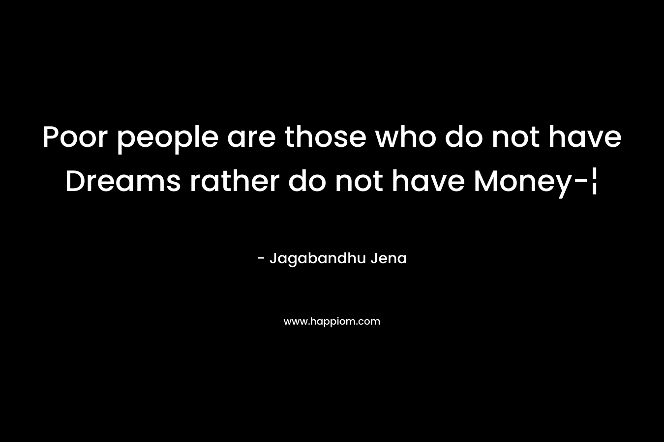 Poor people are those who do not have Dreams rather do not have Money-¦ – Jagabandhu Jena