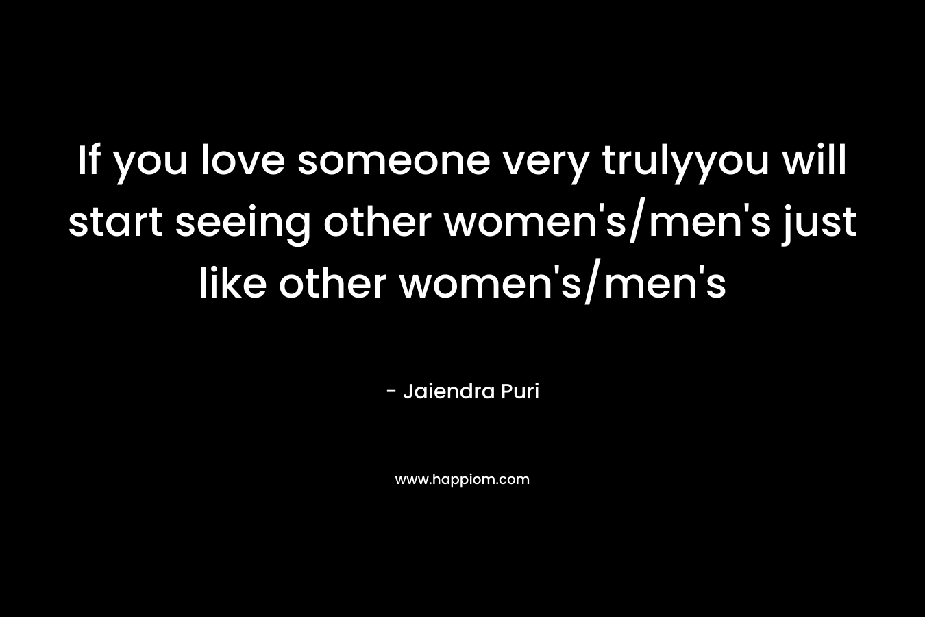 If you love someone very trulyyou will start seeing other women's/men's just like other women's/men's